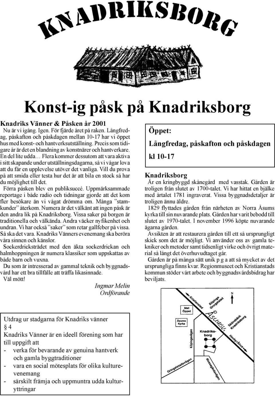 En del lite udda Flera kommer dessutom att vara aktiva i sitt skapande under utställningsdagarna, så vi vågar lova att du får en upplevelse utöver det vanliga.