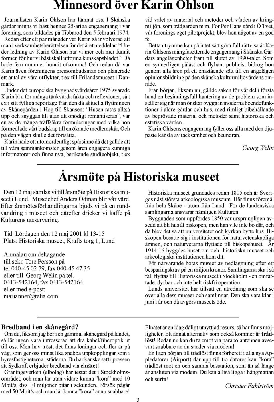 utforma kunskapsbladet. Då hade fem nummer hunnit utkomma! Och redan då var Karin även föreningens pressombudsman och planerade ett antal av våra utflykter, t ex till Frilandsmuseet i Danmark.