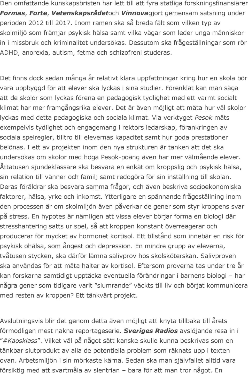 Dessutom ska frågeställningar som rör ADHD, anorexia, autism, fetma och schizofreni studeras.