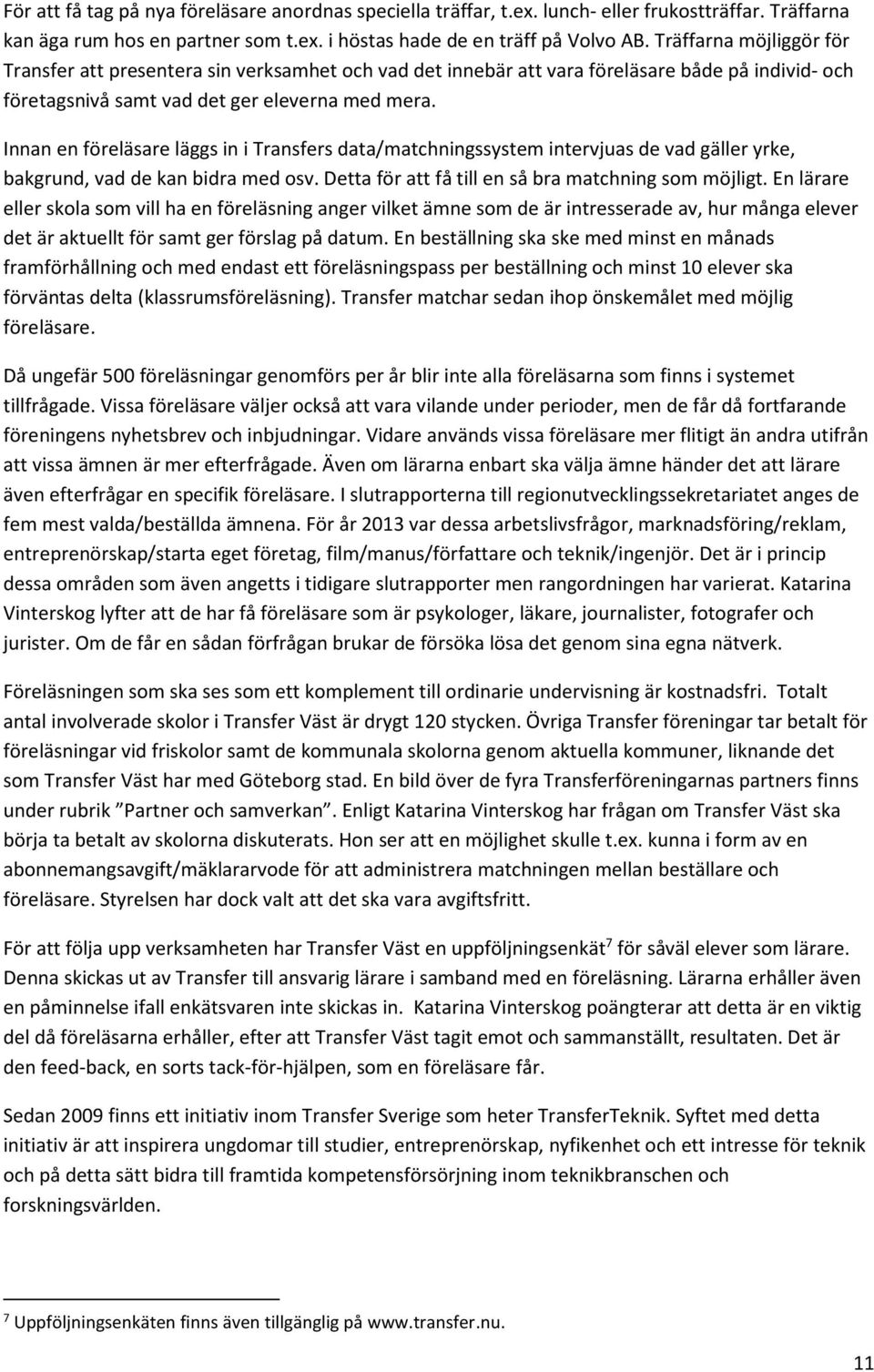 Innan en föreläsare läggs in i Transfers data/matchningssystem intervjuas de vad gäller yrke, bakgrund, vad de kan bidra med osv. Detta för att få till en så bra matchning som möjligt.