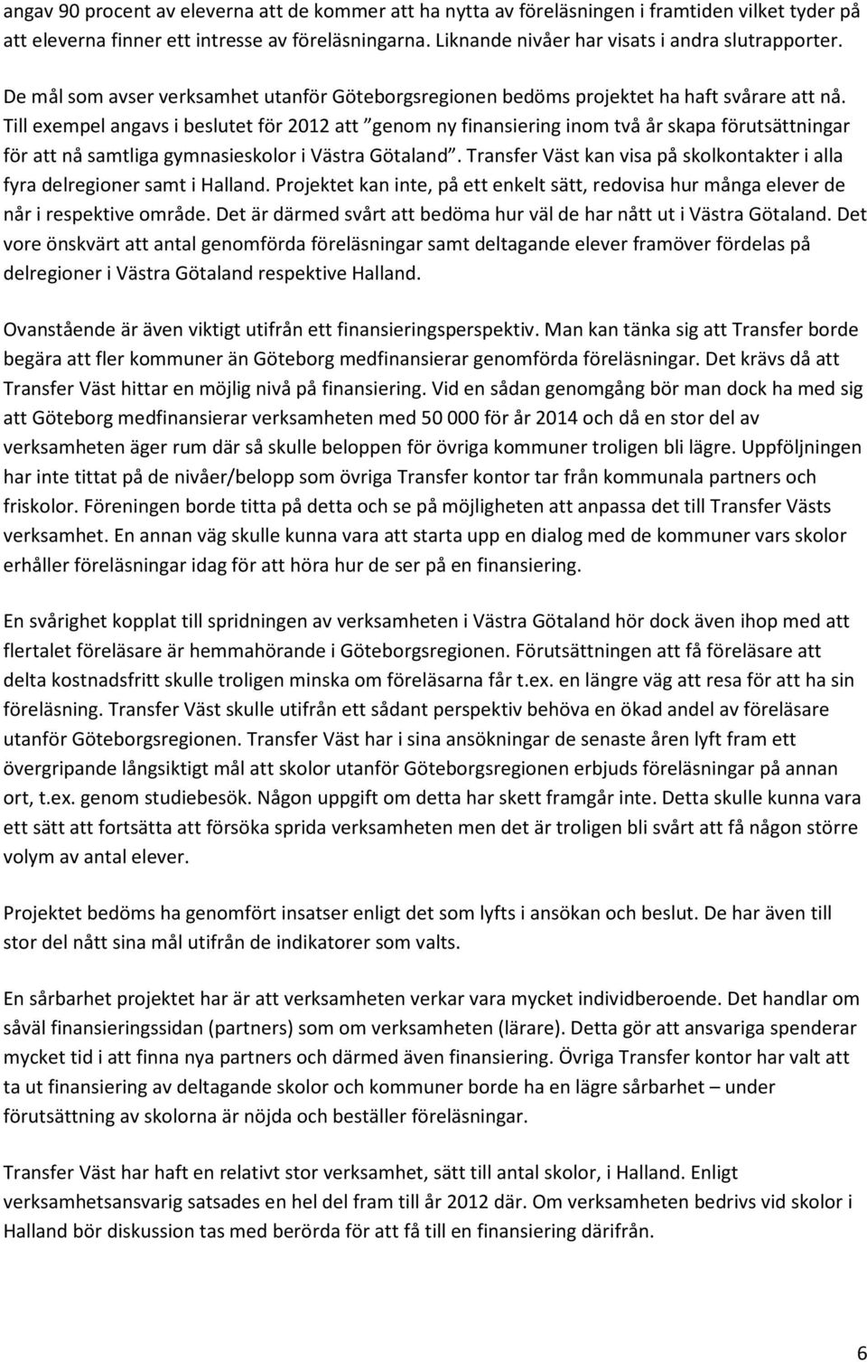 Till exempel angavs i beslutet för 2012 att genom ny finansiering inom två år skapa förutsättningar för att nå samtliga gymnasieskolor i Västra Götaland.