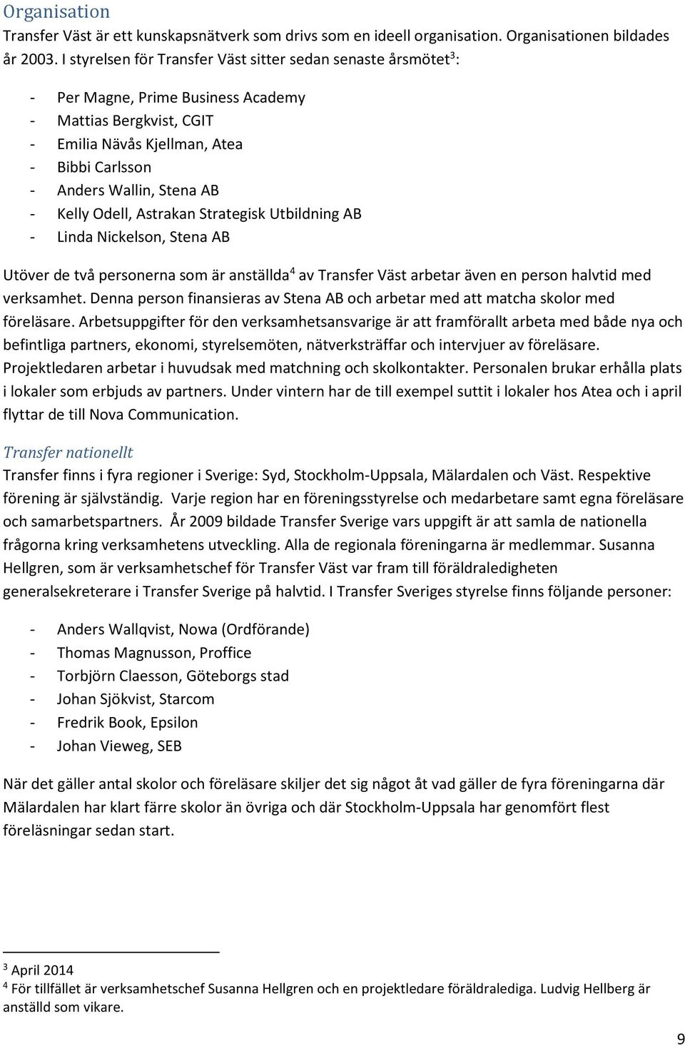 - Kelly Odell, Astrakan Strategisk Utbildning AB - Linda Nickelson, Stena AB Utöver de två personerna som är anställda 4 av Transfer Väst arbetar även en person halvtid med verksamhet.