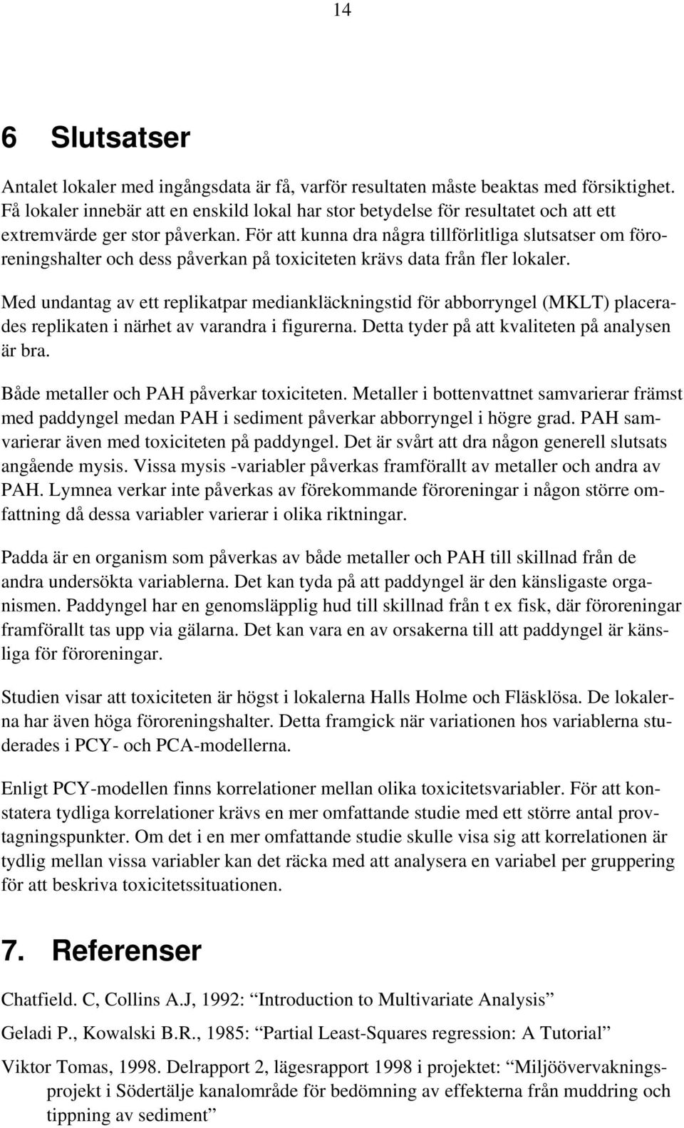 För att kunna dra några tillförlitliga slutsatser om föroreningshalter och dess påverkan på toxiciteten krävs data från fler lokaler.