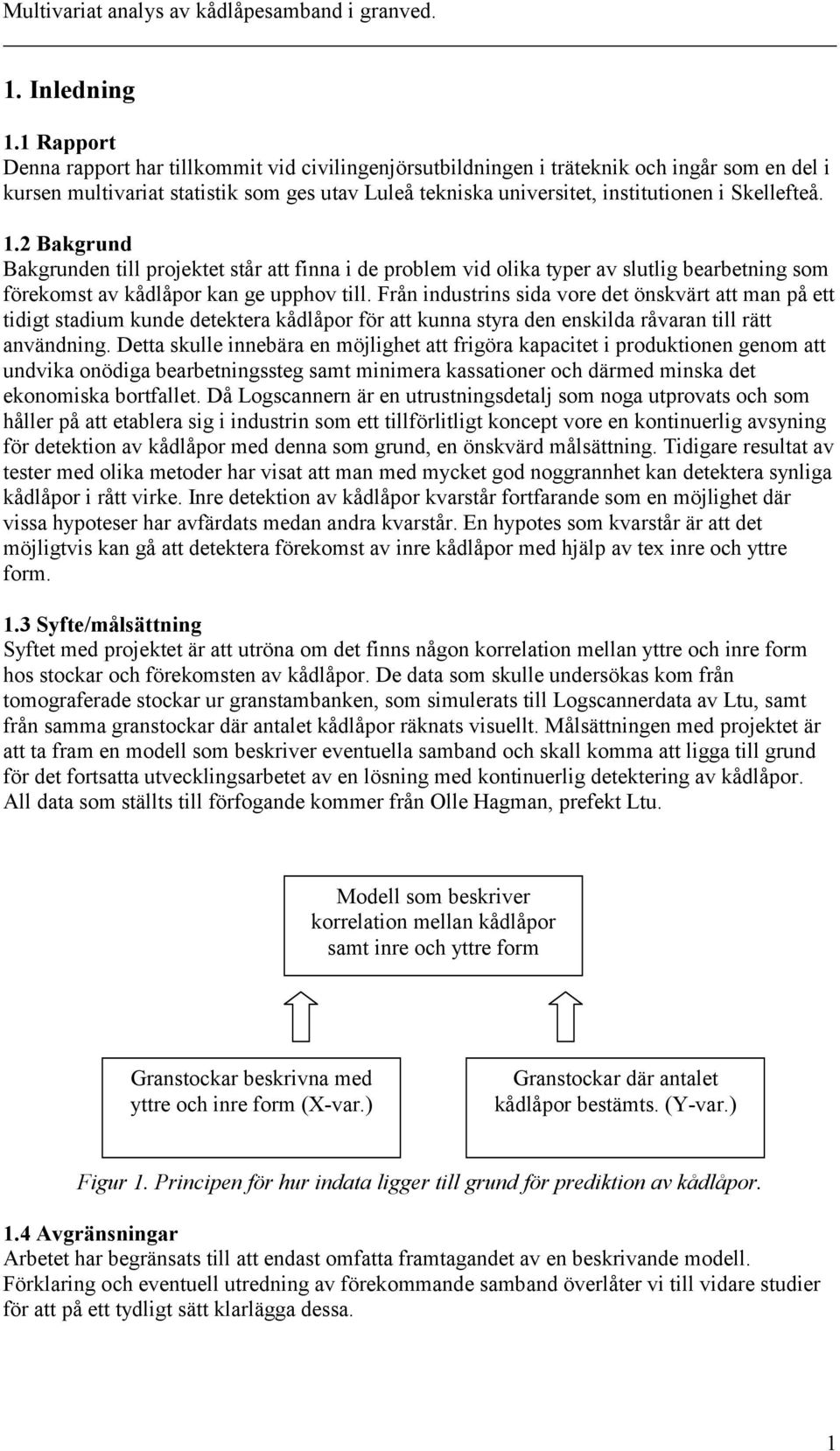 . Bakgrund Bakgrunden till projektet står att finna i de problem vid olika typer av slutlig bearbetning som förekomst av kådlåpor kan ge upphov till.