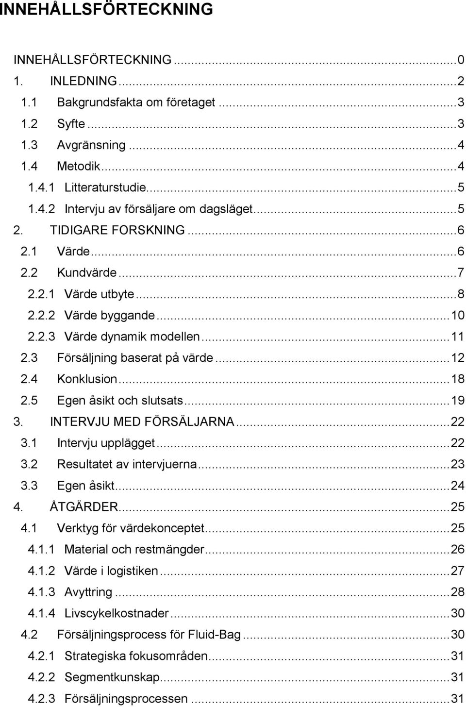 4 Konklusion... 18 2.5 Egen åsikt och slutsats... 19 3. INTERVJU MED FÖRSÄLJARNA... 22 3.1 Intervju upplägget... 22 3.2 Resultatet av intervjuerna... 23 3.3 Egen åsikt... 24 4. ÅTGÄRDER... 25 4.