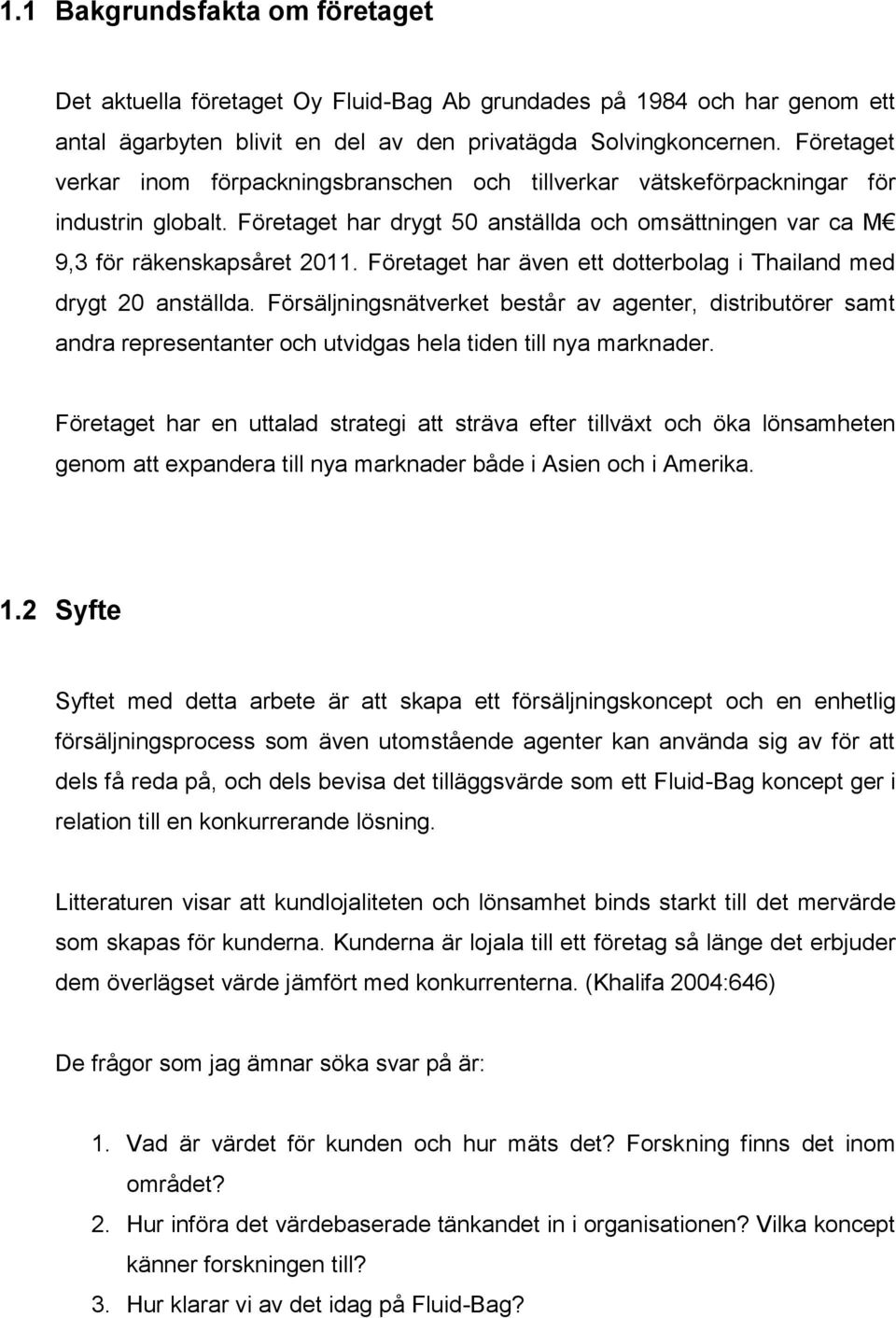 Företaget har även ett dotterbolag i Thailand med drygt 20 anställda. Försäljningsnätverket består av agenter, distributörer samt andra representanter och utvidgas hela tiden till nya marknader.