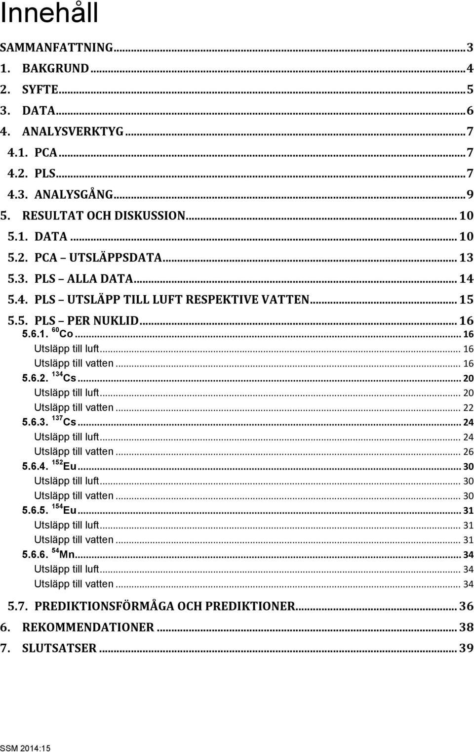 .. 20 Utsläpp till luft... 20 Utsläpp till vatten... 22 5.6.3. 137 Cs... 24 Utsläpp till luft... 24 Utsläpp till vatten... 26 5.6.4. 152 Eu... 30 Utsläpp till luft... 30 Utsläpp till vatten... 30 5.6.5. 154 Eu.