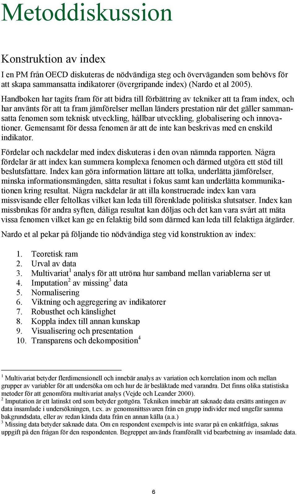 teknisk utveckling, hållbar utveckling, globalisering och innovationer. Gemensamt för dessa fenomen är att de inte kan beskrivas med en enskild indikator.