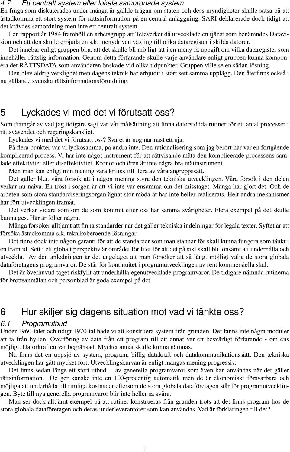 I en rapport år 1984 framhöll en arbetsgrupp att Televerket då utvecklade en tjänst som benämndes Datavision och att den skulle erbjuda en s.k. menydriven växling till olika dataregister i skilda datorer.