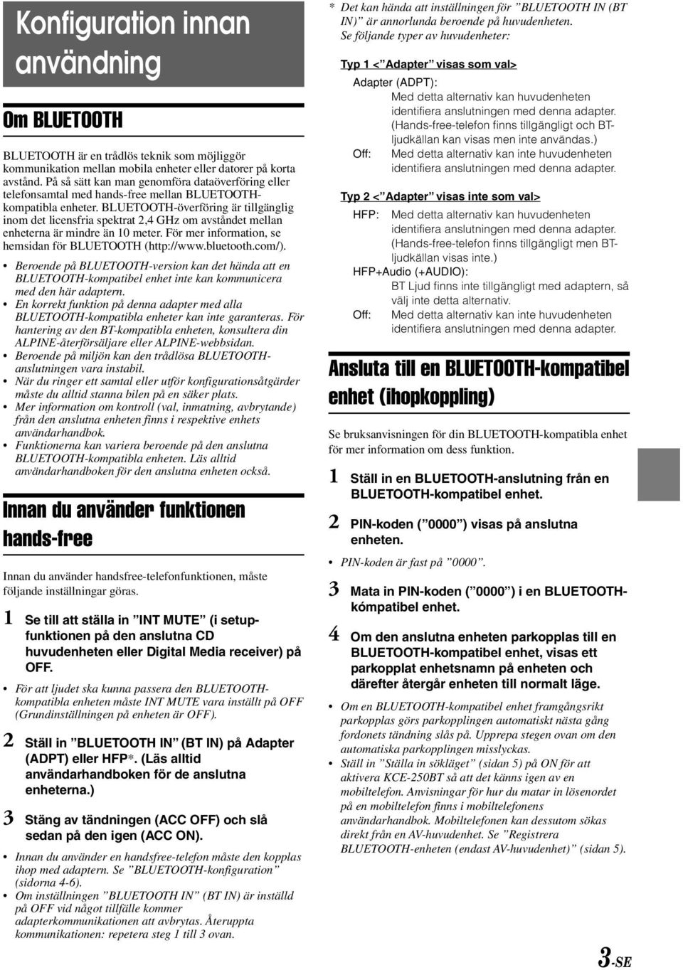 BLUETOOTH-överföring är tillgänglig inom det licensfria spektrat 2,4 GHz om avståndet mellan enheterna är mindre än 10 meter. För mer information, se hemsidan för BLUETOOTH (http://www.bluetooth.