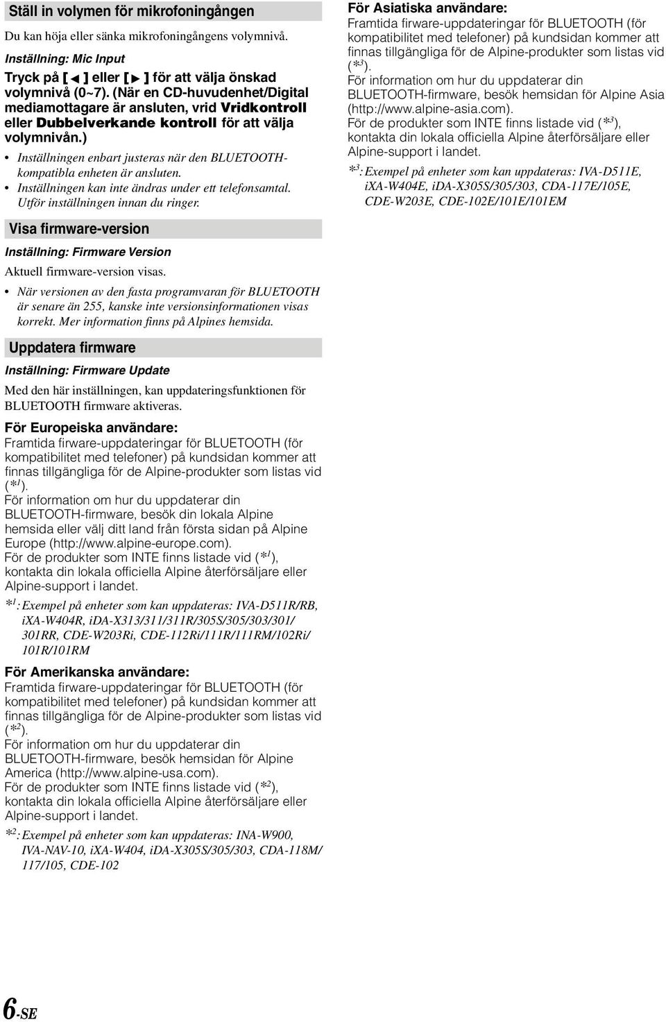 ) Inställningen enbart justeras när den BLUETOOTHkompatibla enheten är ansluten. Inställningen kan inte ändras under ett telefonsamtal. Utför inställningen innan du ringer.