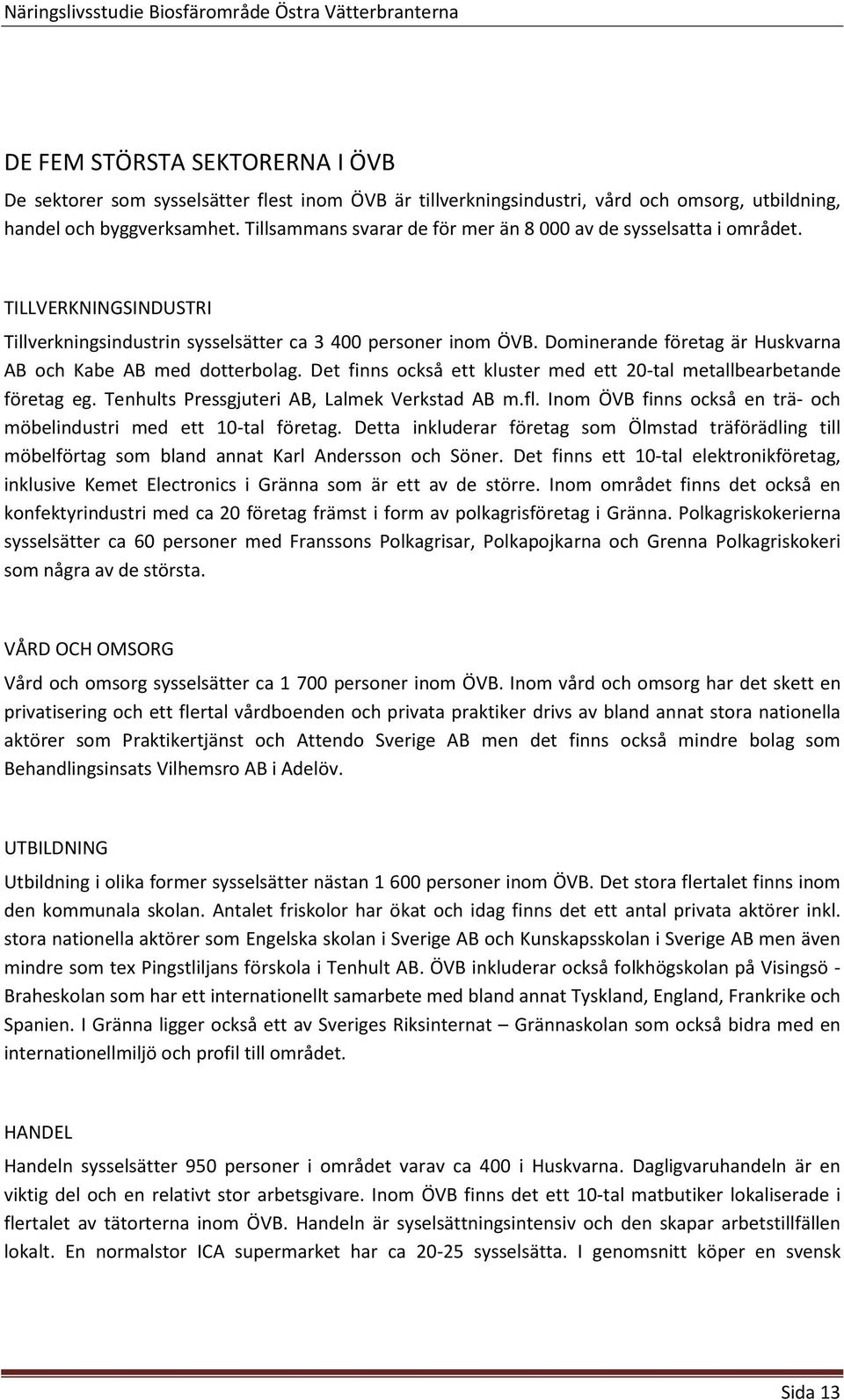 Dominerande företag är Huskvarna AB och Kabe AB med dotterbolag. Det finns också ett kluster med ett 20-tal metallbearbetande företag eg. Tenhults Pressgjuteri AB, Lalmek Verkstad AB m.fl.