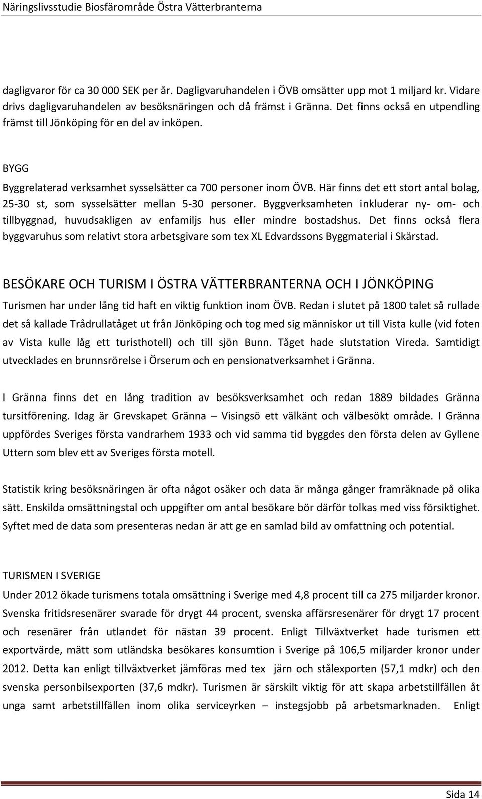 Här finns det ett stort antal bolag, 25-30 st, som sysselsätter mellan 5-30 personer. Byggverksamheten inkluderar ny- om- och tillbyggnad, huvudsakligen av enfamiljs hus eller mindre bostadshus.