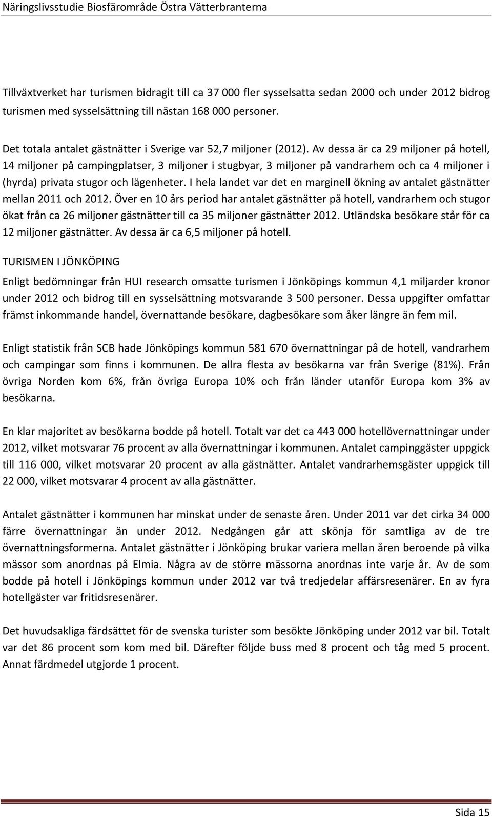 Av dessa är ca 29 miljoner på hotell, 14 miljoner på campingplatser, 3 miljoner i stugbyar, 3 miljoner på vandrarhem och ca 4 miljoner i (hyrda) privata stugor och lägenheter.