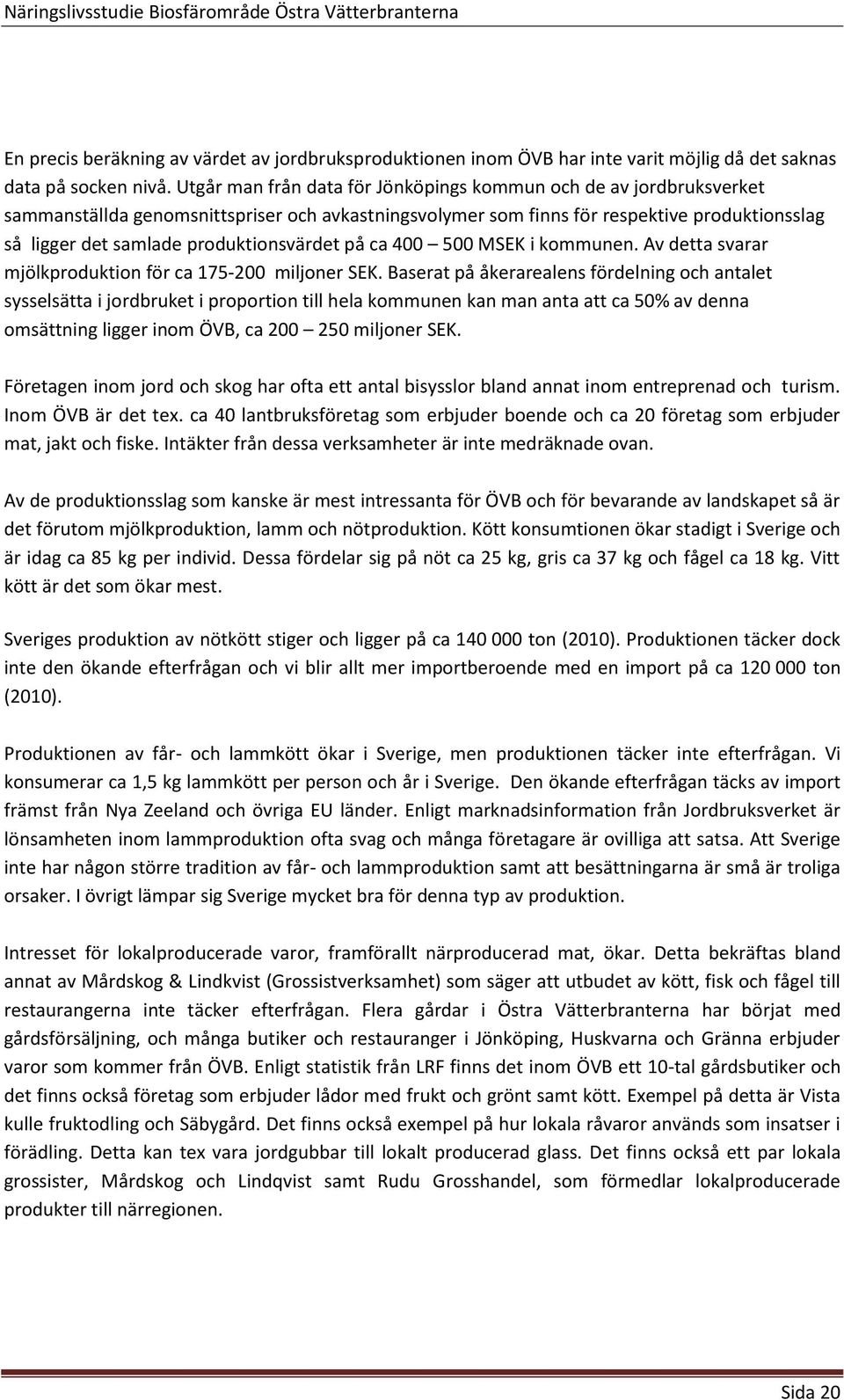 produktionsvärdet på ca 400 500 MSEK i kommunen. Av detta svarar mjölkproduktion för ca 175-200 miljoner SEK.