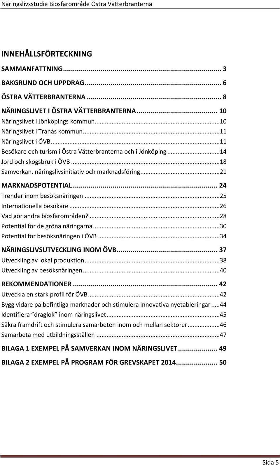 ..18 Samverkan, näringslivsinitiativ och marknadsföring...21 MARKNADSPOTENTIAL... 24 Trender inom besöksnäringen...25 Internationella besökare...26 Vad gör andra biosfärområden?