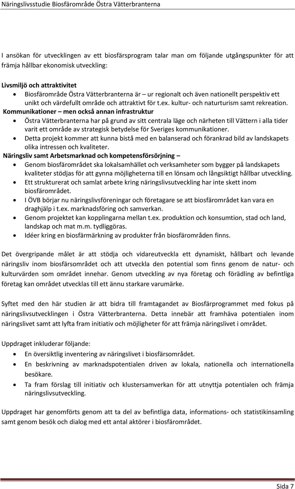 Kommunikationer men också annan infrastruktur Östra Vätterbranterna har på grund av sitt centrala läge och närheten till Vättern i alla tider varit ett område av strategisk betydelse för Sveriges