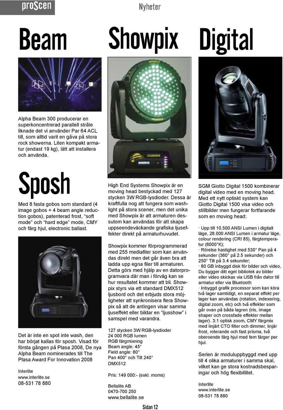 Sposh Med 8 fasta gobos som standard (4 image gobos + 4 beam angle reduction gobos), patenterad frost, soft mode och hard edge mode, CMY och färg hjul, electronic ballast.