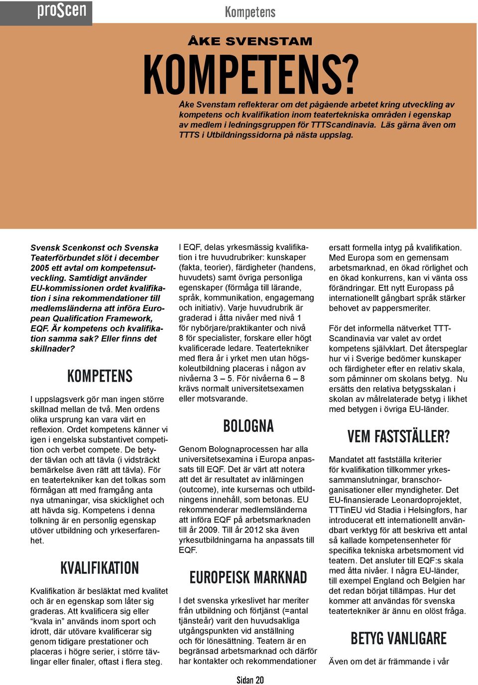 Läs gärna även om TTTS i Utbildningssidorna på nästa uppslag. Svensk Scenkonst och Svenska Teaterförbundet slöt i december 2005 ett avtal om kompetensutveckling.