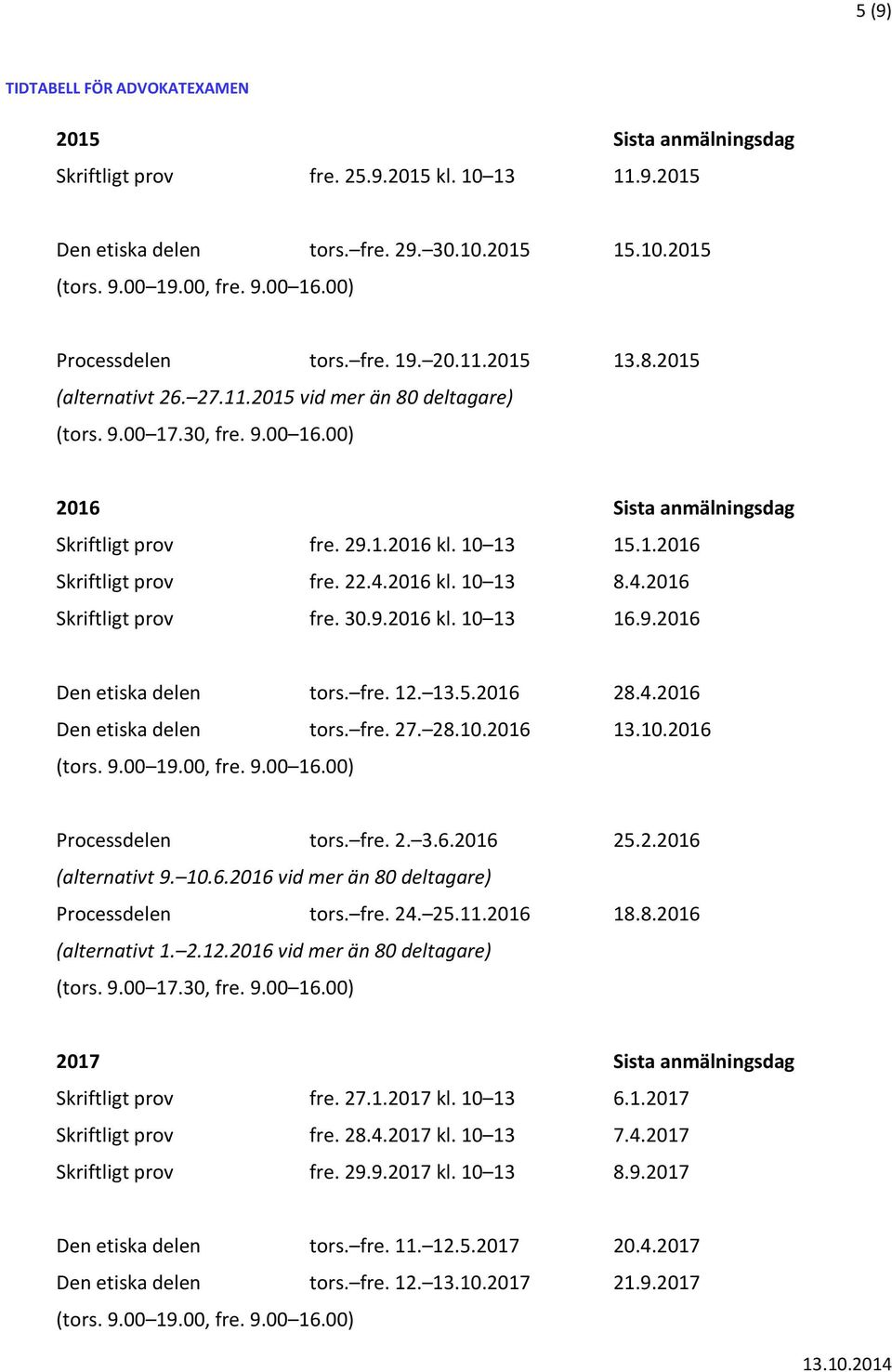 10 13 15.1.2016 Skriftligt prov fre. 22.4.2016 kl. 10 13 8.4.2016 Skriftligt prov fre. 30.9.2016 kl. 10 13 16.9.2016 Den etiska delen tors. fre. 12. 13.5.2016 28.4.2016 Den etiska delen tors. fre. 27.