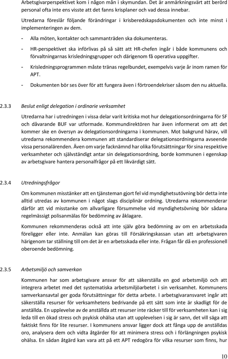 - HR-perspektivet ska införlivas på så sätt att HR-chefen ingår i både kommunens och förvaltningarnas krisledningsgrupper och därigenom få operativa uppgifter.