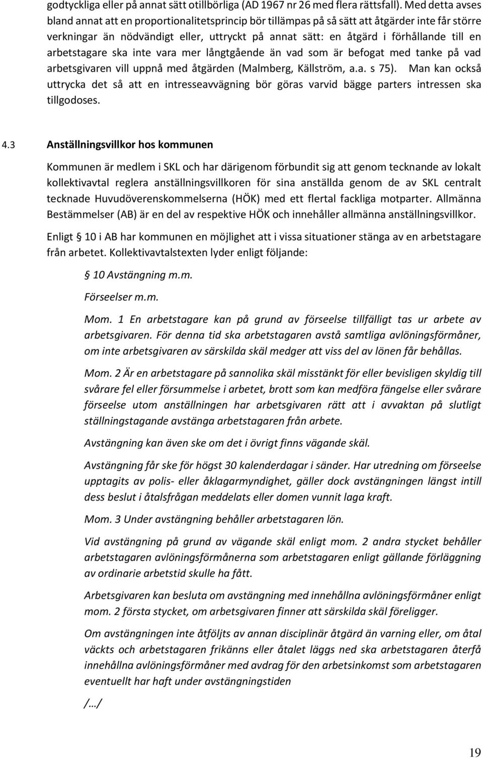 en arbetstagare ska inte vara mer långtgående än vad som är befogat med tanke på vad arbetsgivaren vill uppnå med åtgärden (Malmberg, Källström, a.a. s 75).