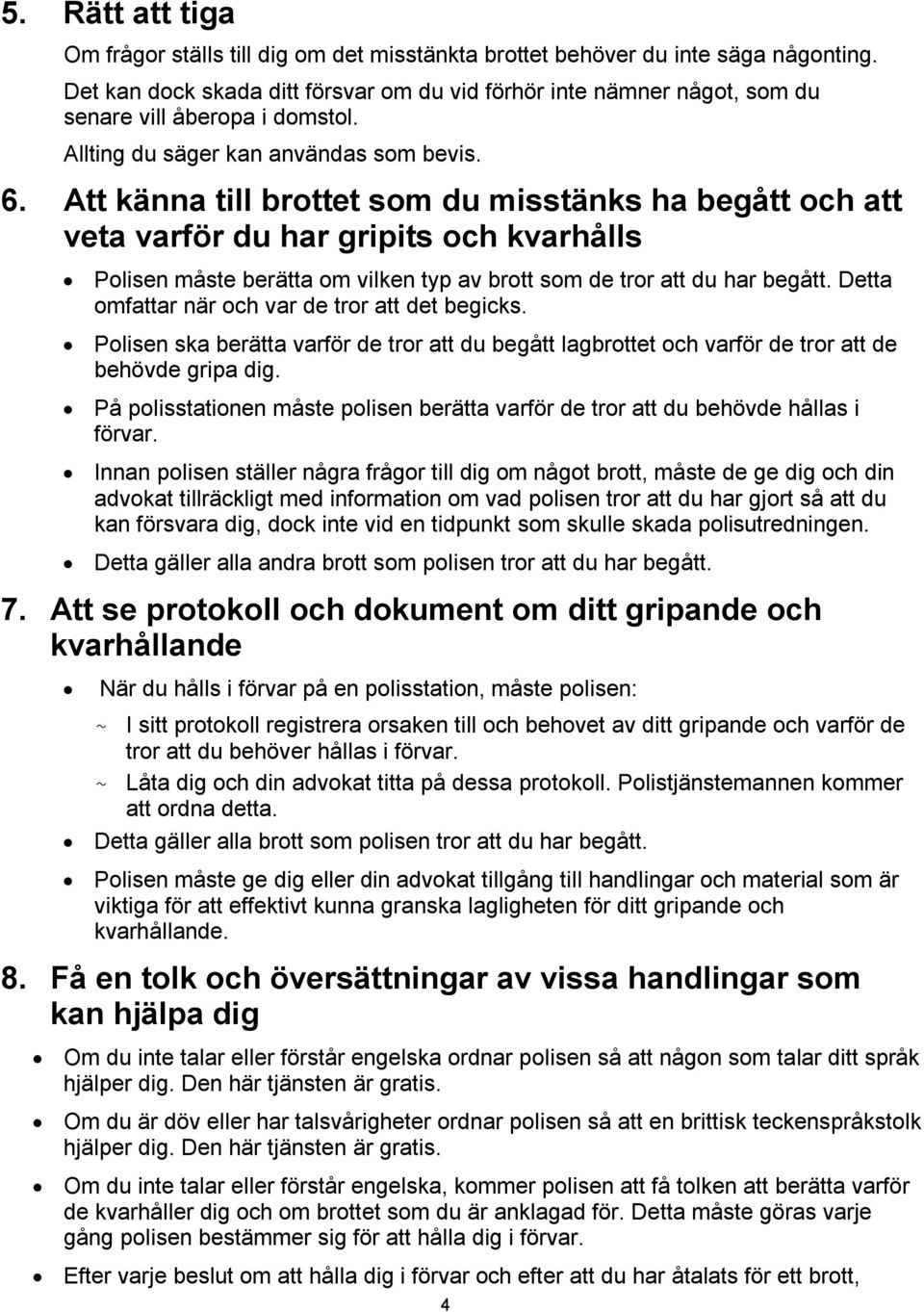 Att känna till brottet som du misstänks ha begått och att veta varför du har gripits och kvarhålls Polisen måste berätta om vilken typ av brott som de tror att du har begått.