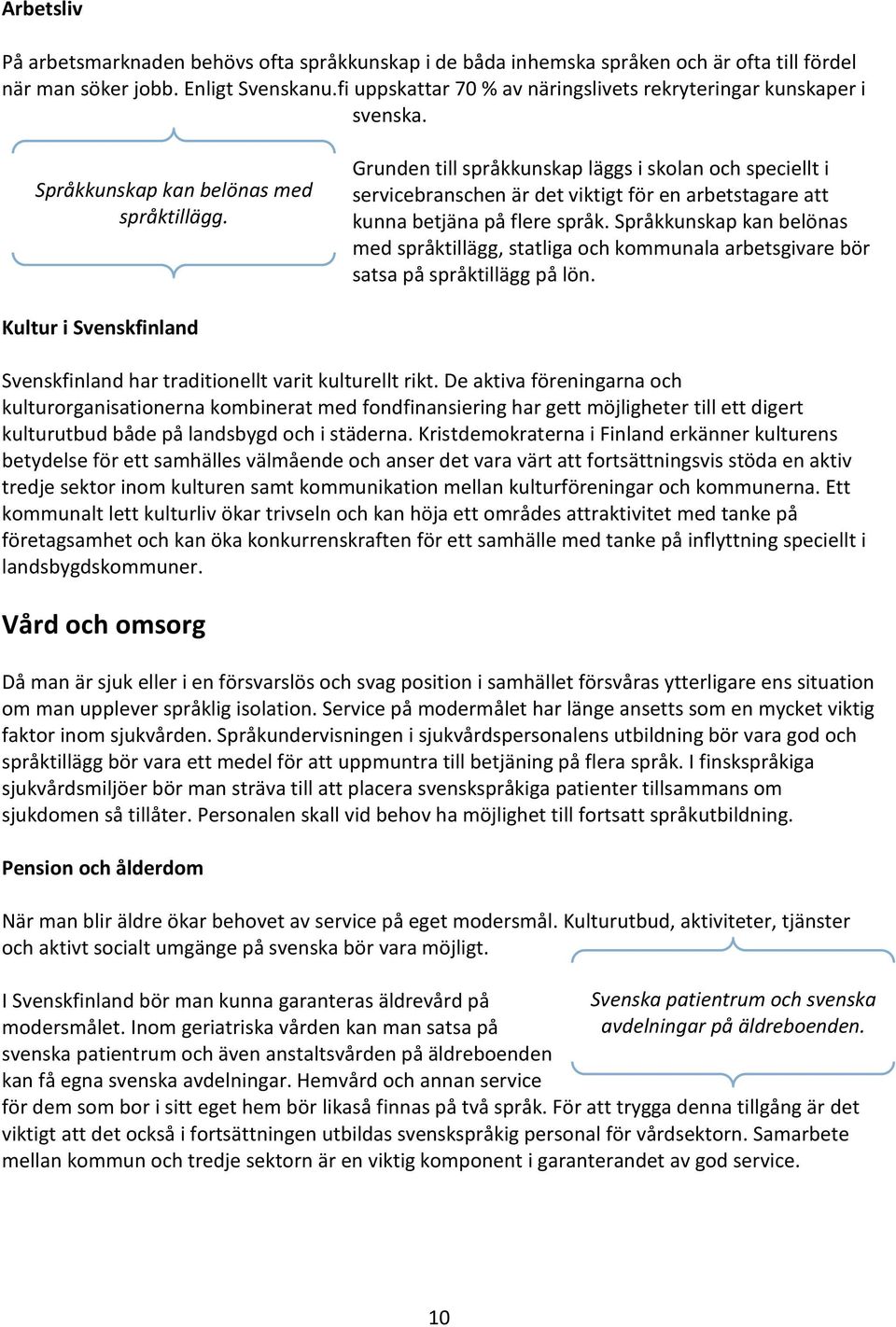 Grunden till språkkunskap läggs i skolan och speciellt i servicebranschen är det viktigt för en arbetstagare att kunna betjäna på flere språk.