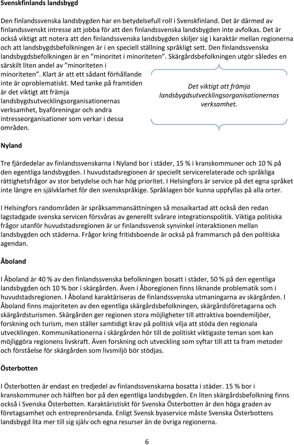 Det är också viktigt att notera att den finlandssvenska landsbygden skiljer sig i karaktär mellan regionerna och att landsbygdsbefolkningen är i en speciell ställning språkligt sett.