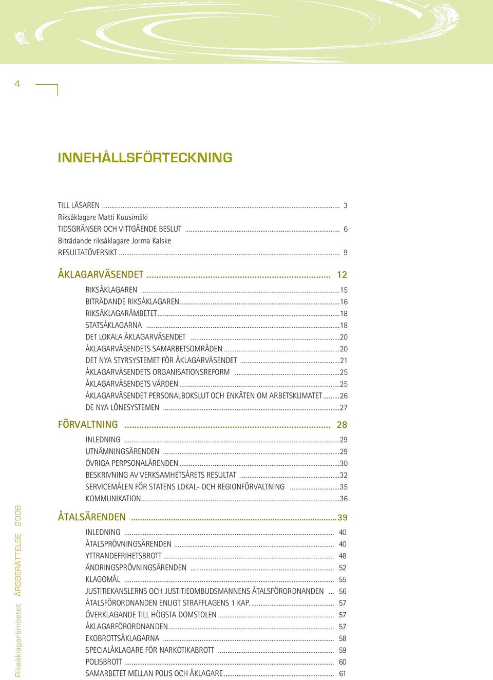 organisationsreform 25 ÅKLAGARVÄSENDETS VÄRDEN 25 Åklagarväsendet personalbokslut och enkäten om arbetsklimatet 26 De nya lönesystemen 27 FÖRVALTNING 28 INLEDNING 29 UTNÄMNINGSÄRENDEN 29 ÖVRIGA