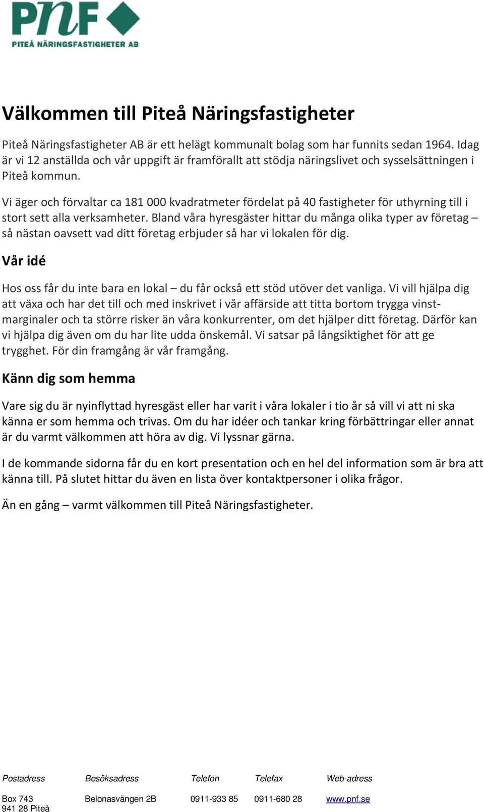 Vi äger och förvaltar ca 181 000 kvadratmeter fördelat på 40 fastigheter för uthyrning till i stort sett alla verksamheter.