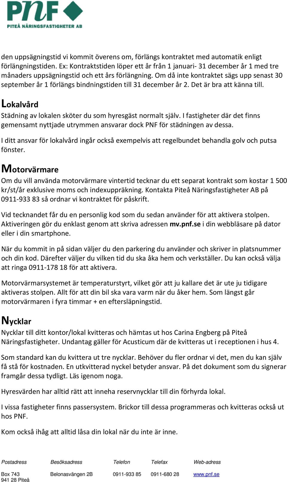 Om då inte kontraktet sägs upp senast 30 september år 1 förlängs bindningstiden till 31 december år 2. Det är bra att känna till. Lokalvård Städning av lokalen sköter du som hyresgäst normalt själv.