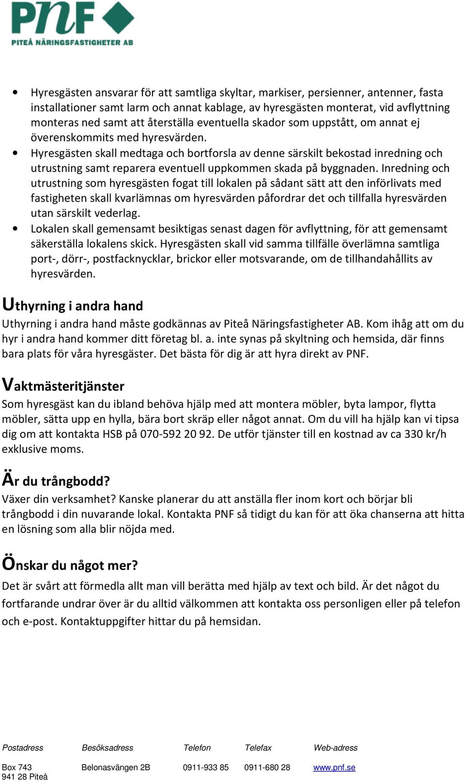 Hyresgästen skall medtaga och bortforsla av denne särskilt bekostad inredning och utrustning samt reparera eventuell uppkommen skada på byggnaden.