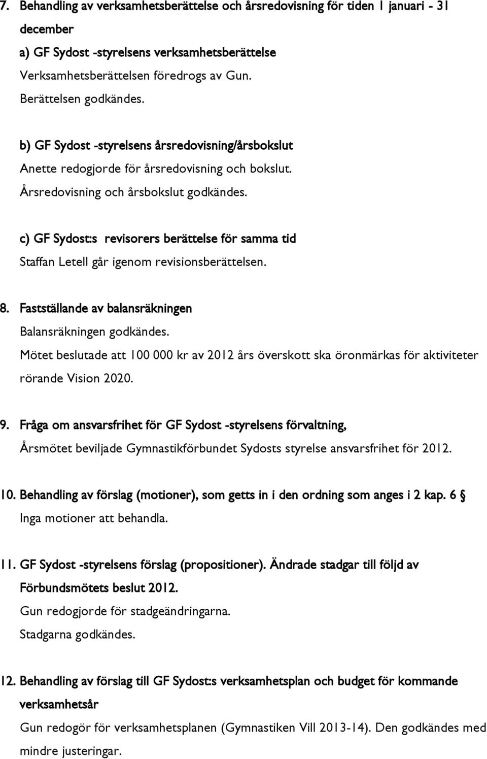 c) GF Sydost:s revisorers berättelse för samma tid Staffan Letell går igenom revisionsberättelsen. 8. Fastställande av balansräkningen Balansräkningen godkändes.