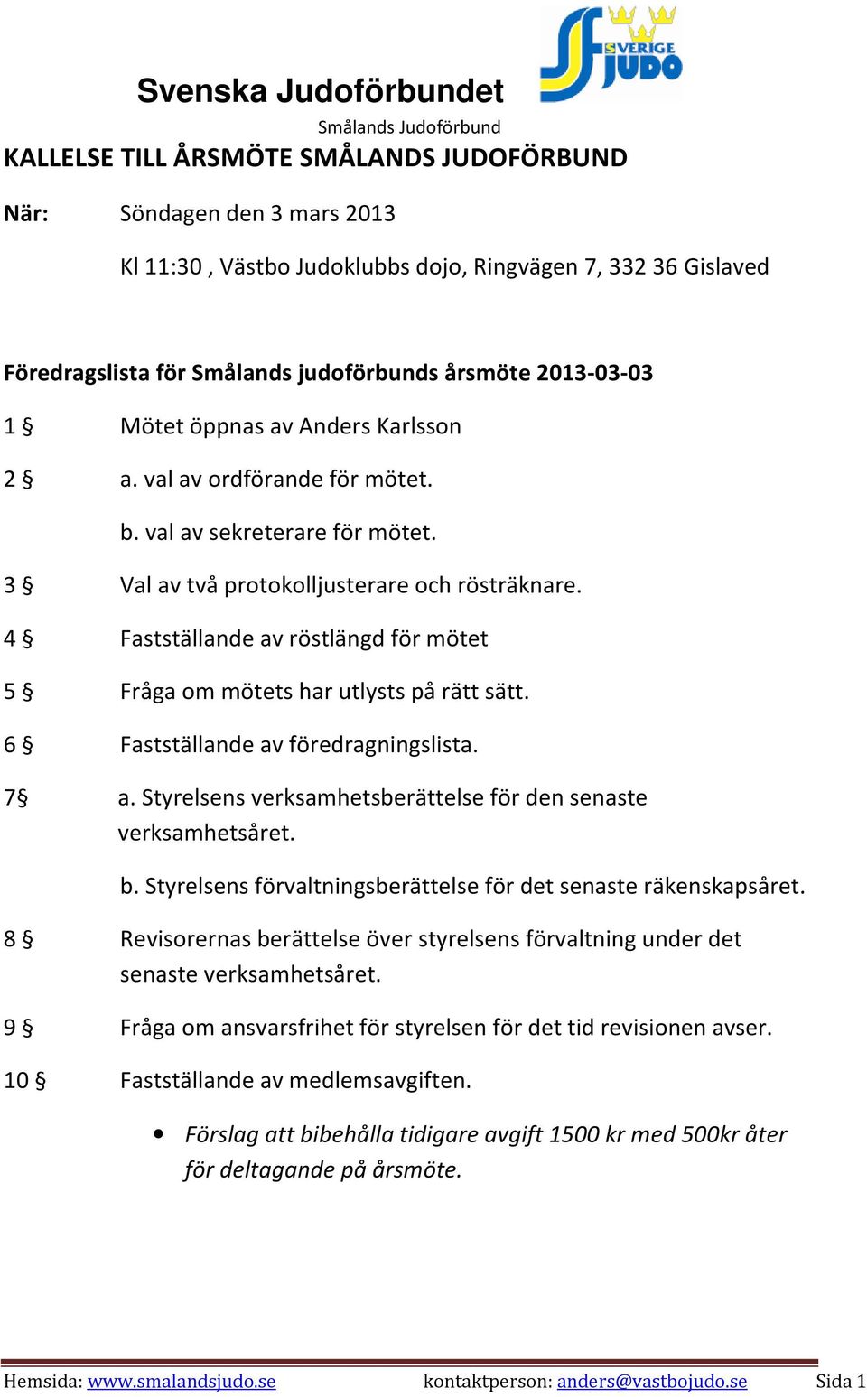 4 Fastställande av röstlängd för mötet 5 Fråga om mötets har utlysts på rätt sätt. 6 Fastställande av föredragningslista. 7 a. Styrelsens verksamhetsberättelse för den senaste verksamhetsåret. b.