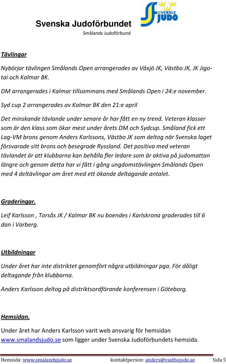 Småland fick ett Lag-VM brons genom Anders Karlssons, Västbo JK som deltog när Svenska laget försvarade sitt brons och besegrade Ryssland.