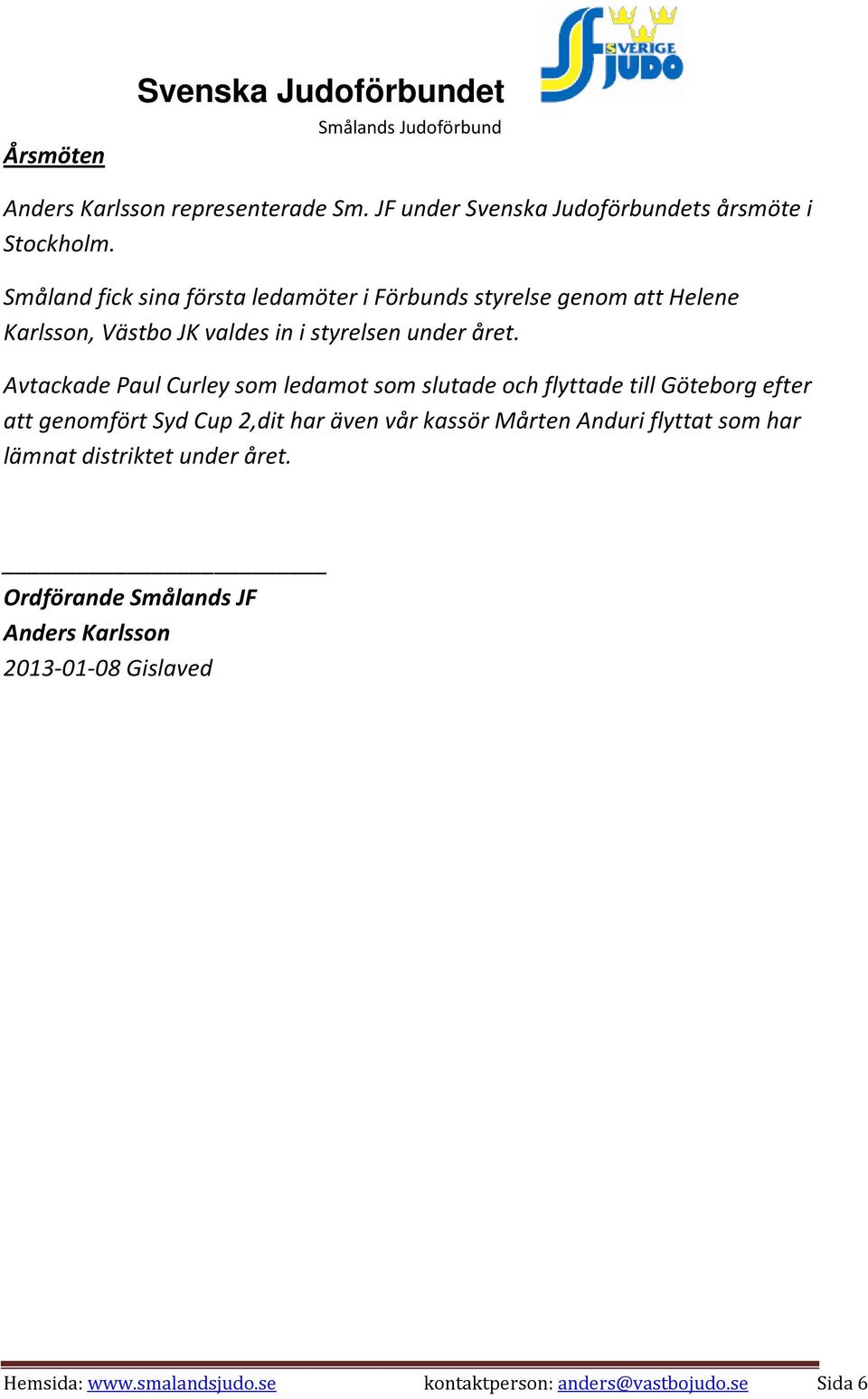 Avtackade Paul Curley som ledamot som slutade och flyttade till Göteborg efter att genomfört Syd Cup 2,dit har även vår kassör Mårten Anduri
