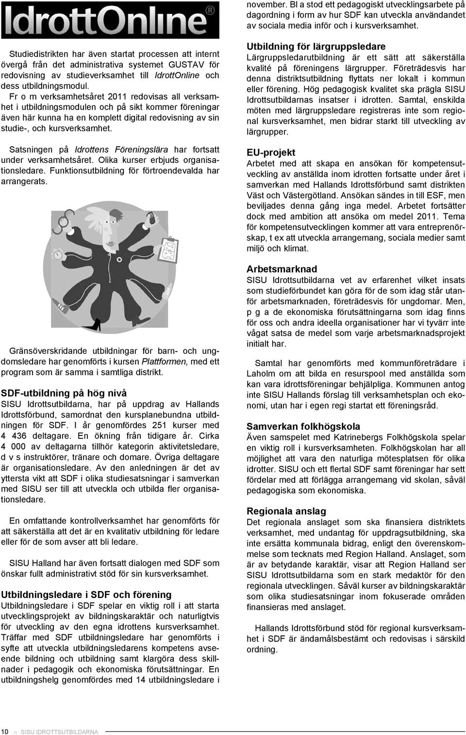 Fr o m verksamhetsåret 2011 redovisas all verksamhet i utbildningsmodulen och på sikt kommer föreningar även här kunna ha en komplett digital redovisning av sin studie-, och kursverksamhet.