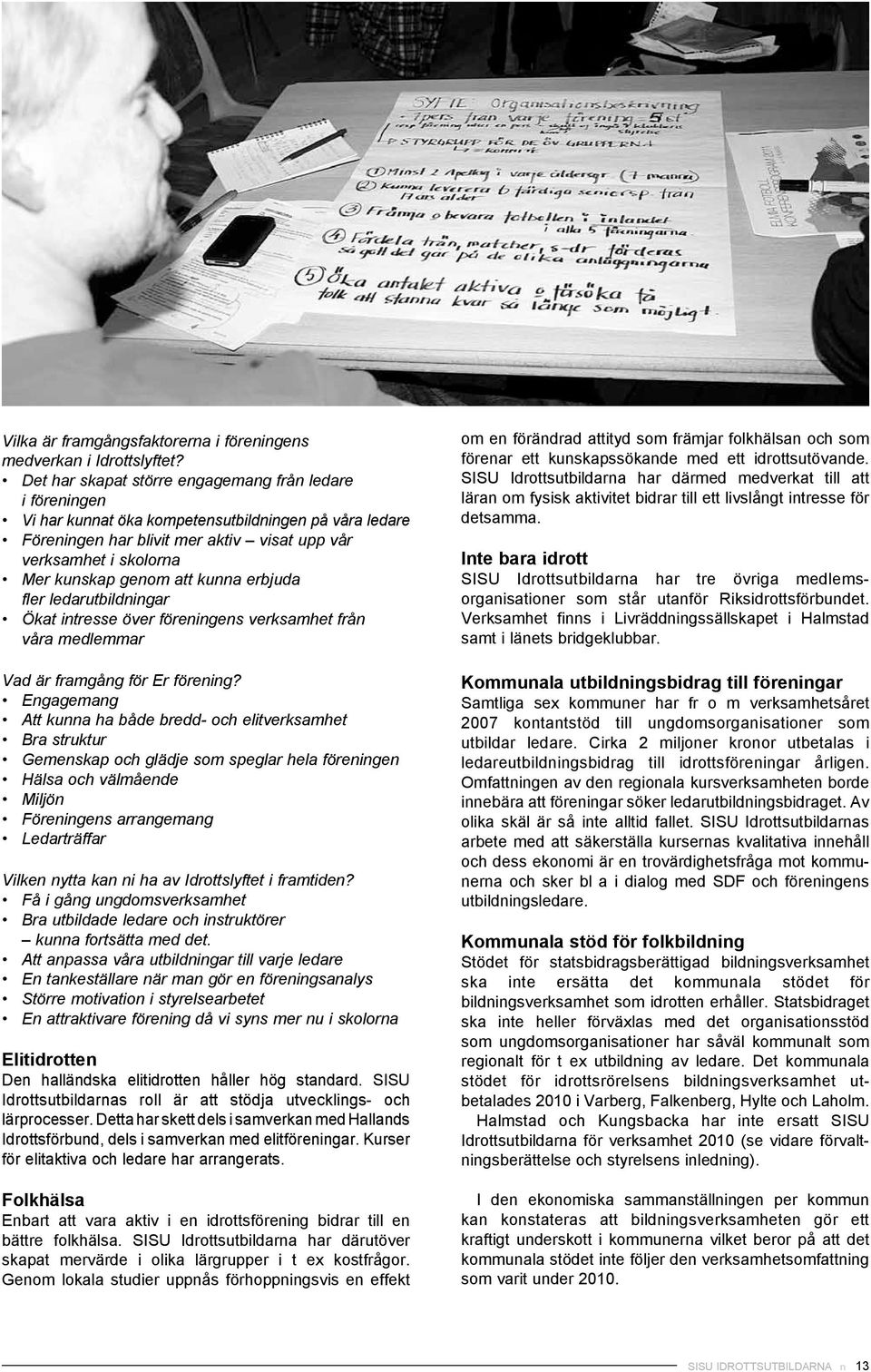 att kunna erbjuda fler ledarutbildningar Ökat intresse över föreningens verksamhet från våra medlemmar Vad är framgång för Er förening?