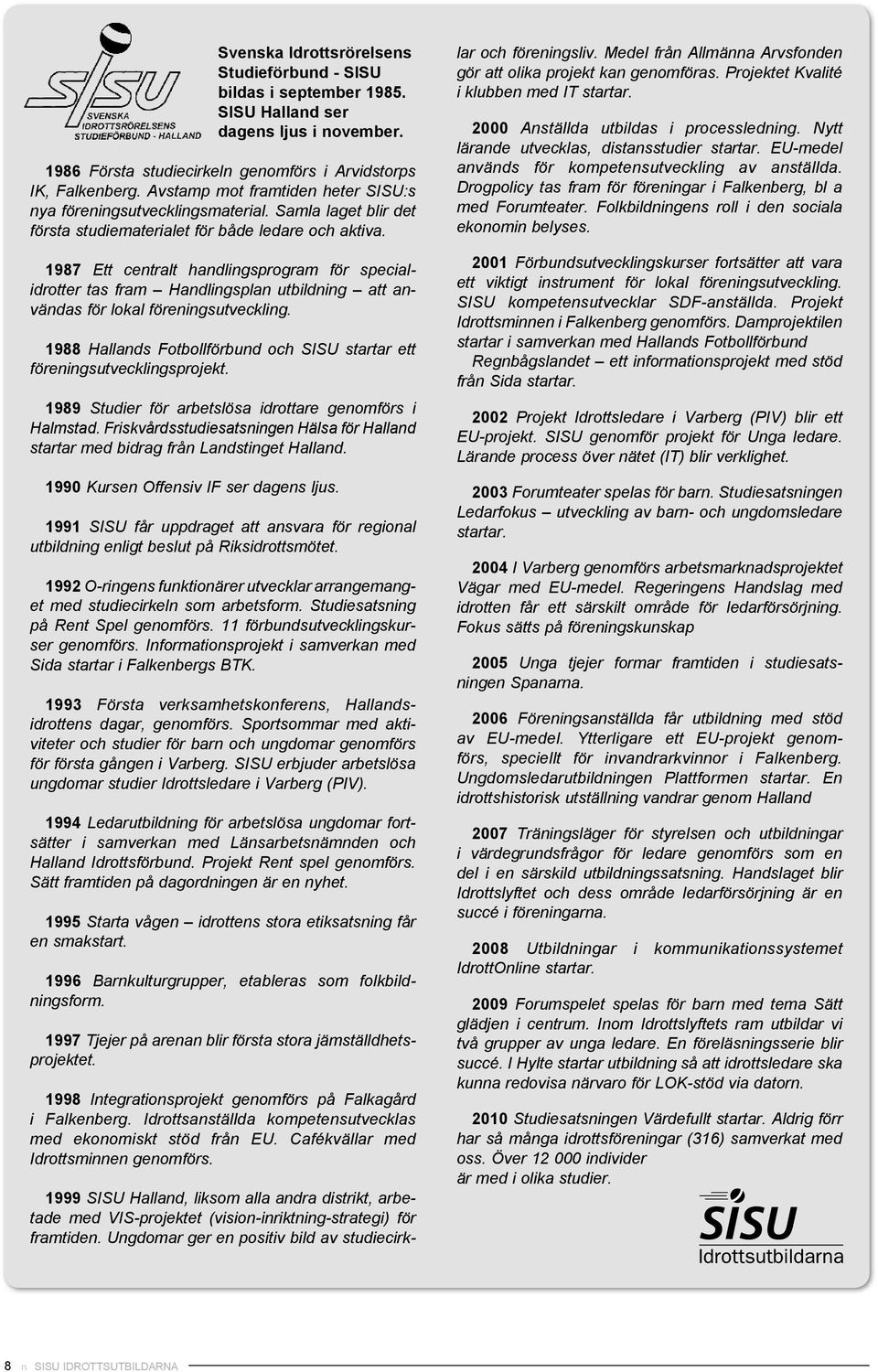 1987 Ett centralt handlingsprogram för specialidrotter tas fram Handlingsplan utbildning att användas för lokal föreningsutveckling.