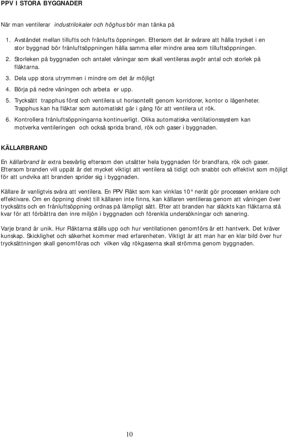 Storleken på byggnaden och antalet våningar som skall ventileras avgör antal och storlek på fläktarna. 3. Dela upp stora utrymmen i mindre om det är möjligt 4.