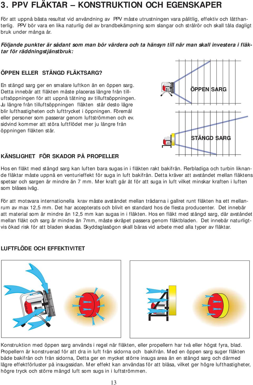 Följande punkter är sådant som man bör värdera och ta hänsyn till när man skall investera i fläktar för räddningstjänstbruk: ÖPPEN ELLER STÄNGD FLÄKTSARG?