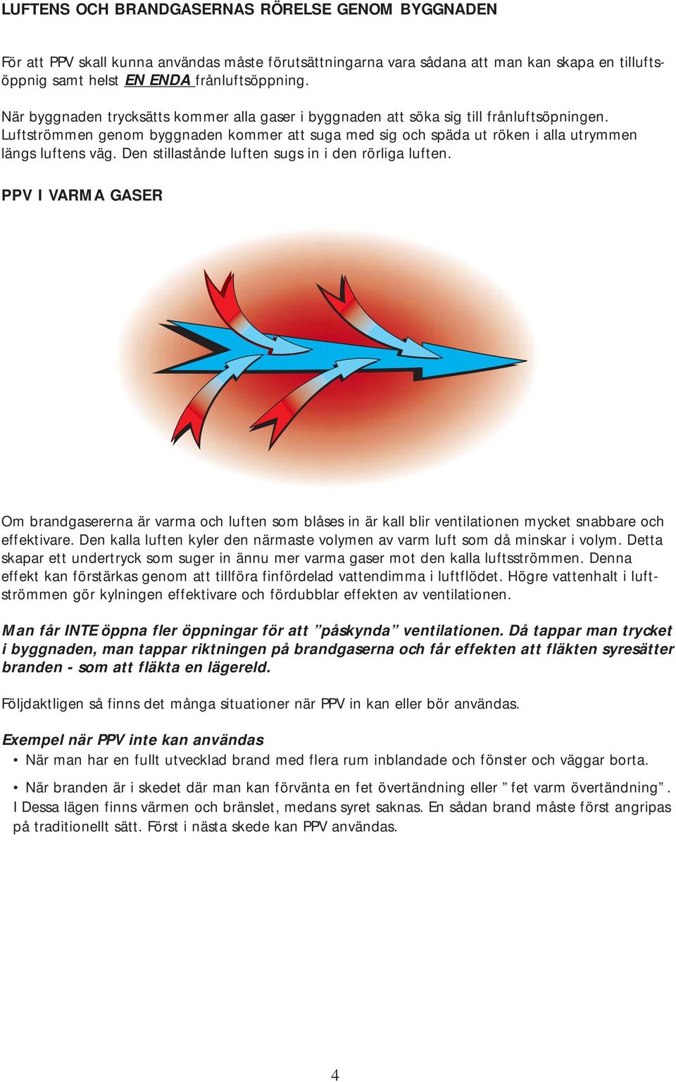 Den stillastånde luften sugs in i den rörliga luften. PPV I VARMA GASER Om brandgasererna är varma och luften som blåses in är kall blir ventilationen mycket snabbare och effektivare.