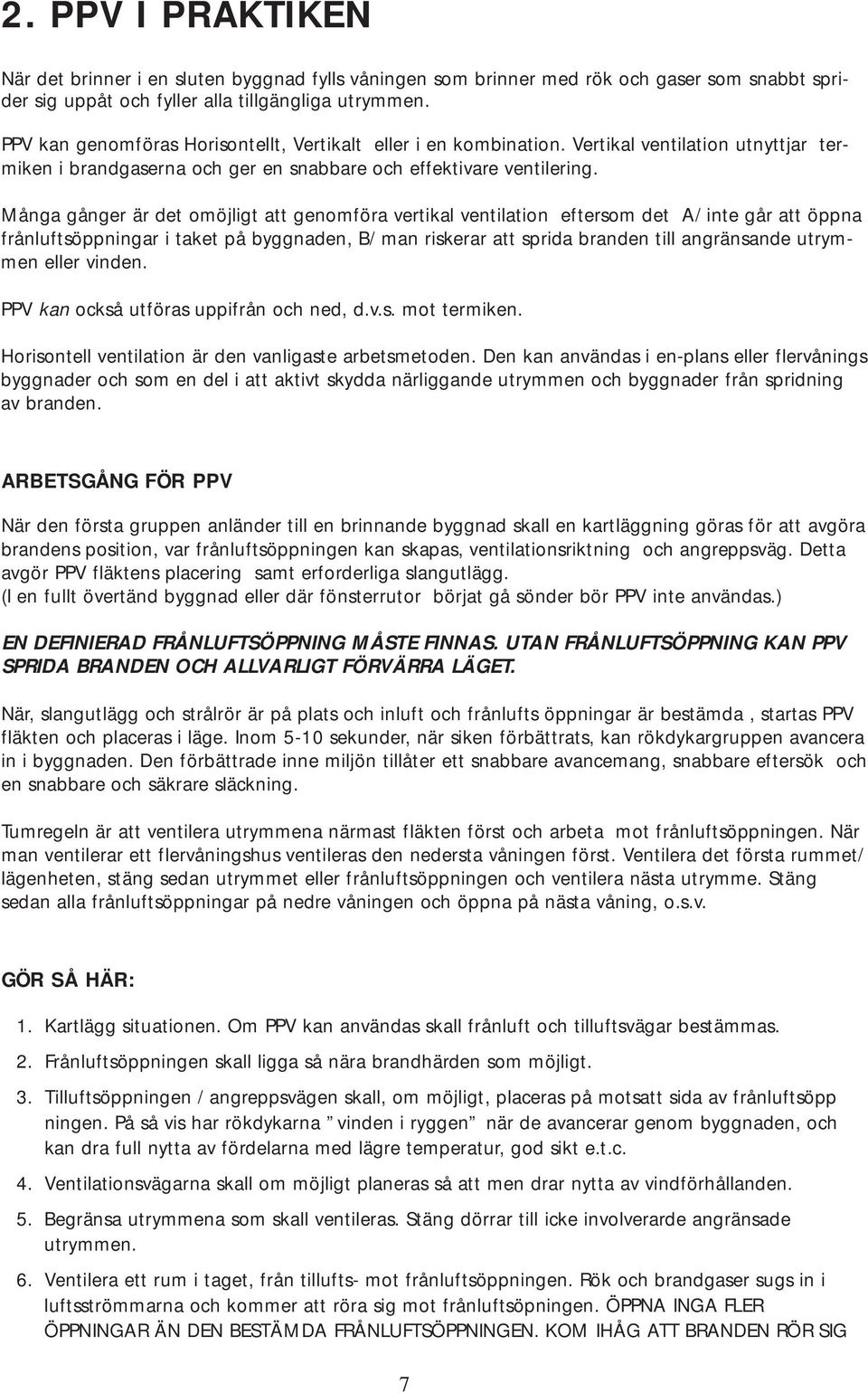 Många gånger är det omöjligt att genomföra vertikal ventilation eftersom det A/ inte går att öppna frånluftsöppningar i taket på byggnaden, B/ man riskerar att sprida branden till angränsande