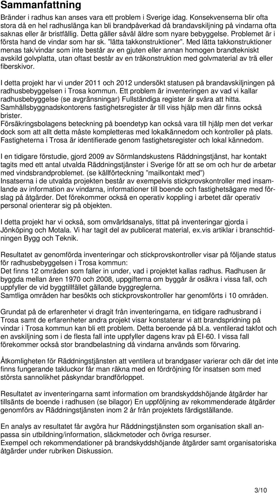 Problemet är i första hand de vindar som har sk. lätta takkonstruktioner.