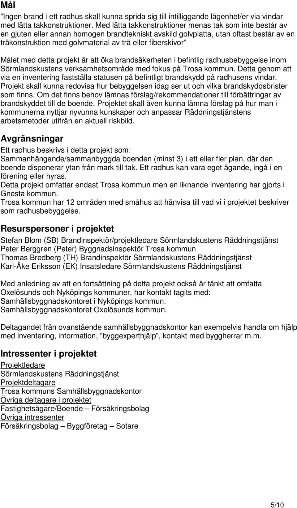 fiberskivor Målet med detta projekt är att öka brandsäkerheten i befintlig radhusbebyggelse inom Sörmlandskustens verksamhetsområde med fokus på Trosa kommun.