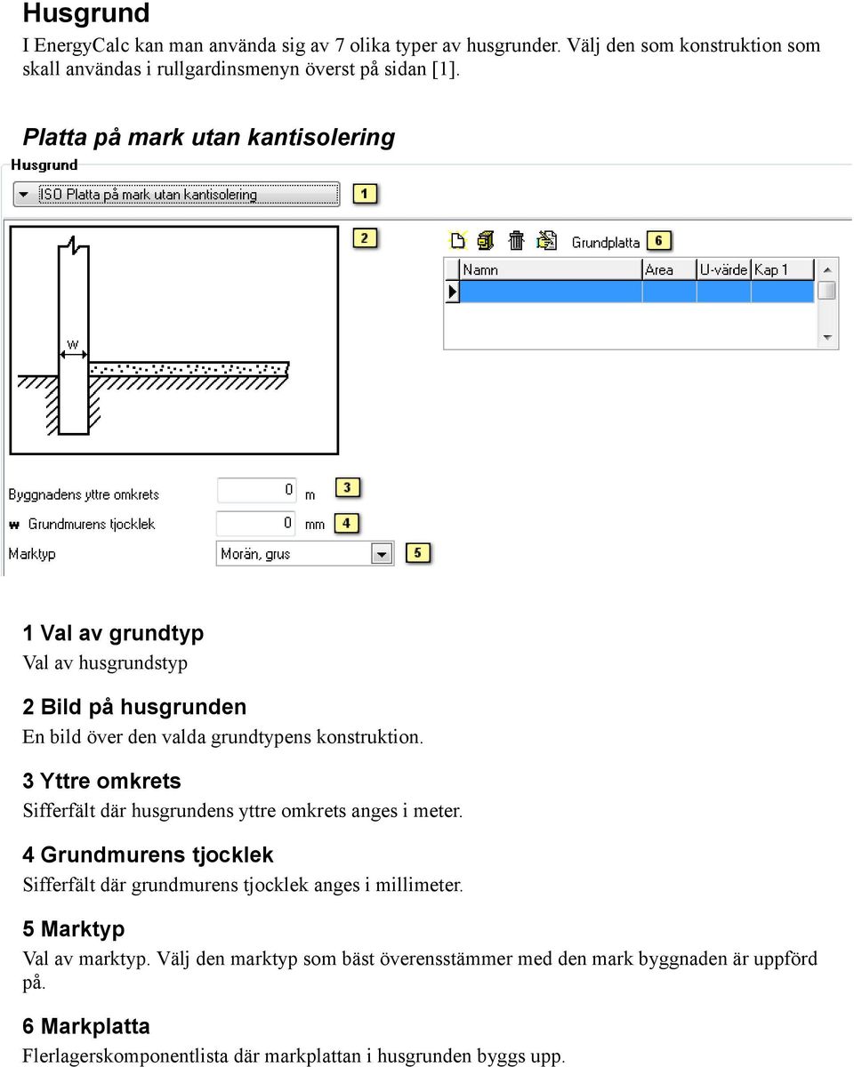 3 Yttre omkrets Sifferfält där husgrundens yttre omkrets anges i meter. 4 Grundmurens tjocklek Sifferfält där grundmurens tjocklek anges i millimeter.