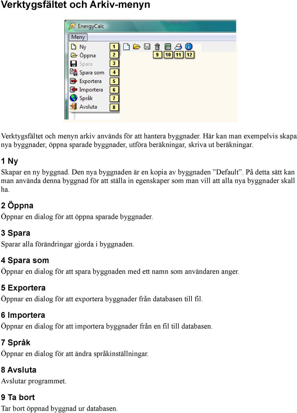 På detta sätt kan man använda denna byggnad för att ställa in egenskaper som man vill att alla nya byggnader skall ha. 2 Öppna Öppnar en dialog för att öppna sparade byggnader.