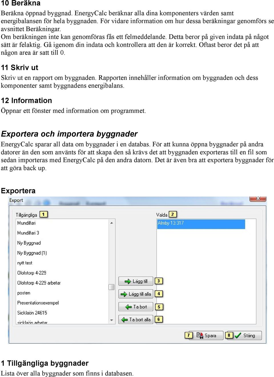 Gå igenom din indata och kontrollera att den är korrekt. Oftast beror det på att någon area är satt till 0. 11 Skriv ut Skriv ut en rapport om byggnaden.