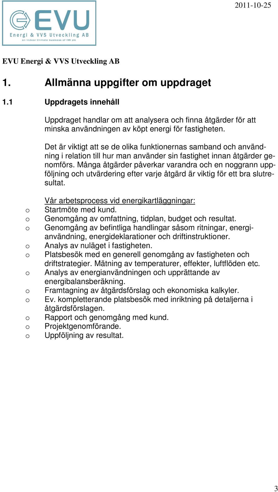 Många åtgärder påverkar varandra ch en nggrann uppföljning ch utvärdering efter varje åtgärd är viktig för ett bra slutresultat. Vår arbetsprcess vid energikartläggningar: Startmöte med kund.